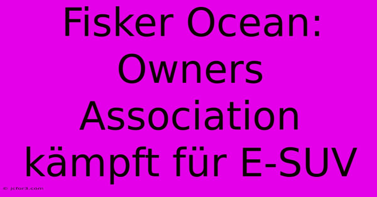 Fisker Ocean: Owners Association Kämpft Für E-SUV