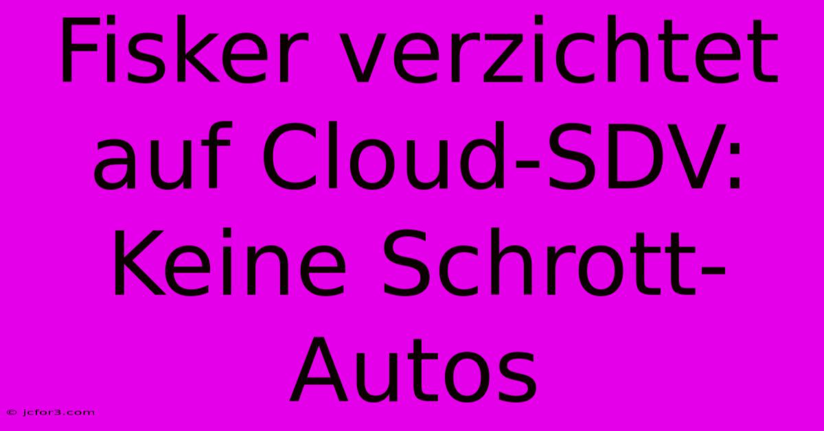 Fisker Verzichtet Auf Cloud-SDV: Keine Schrott-Autos