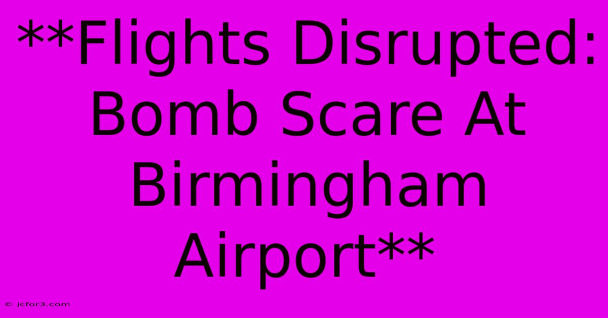 **Flights Disrupted: Bomb Scare At Birmingham Airport**