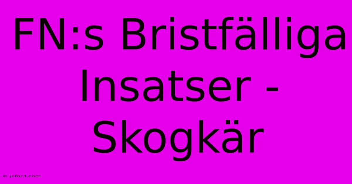 FN:s Bristfälliga Insatser - Skogkär