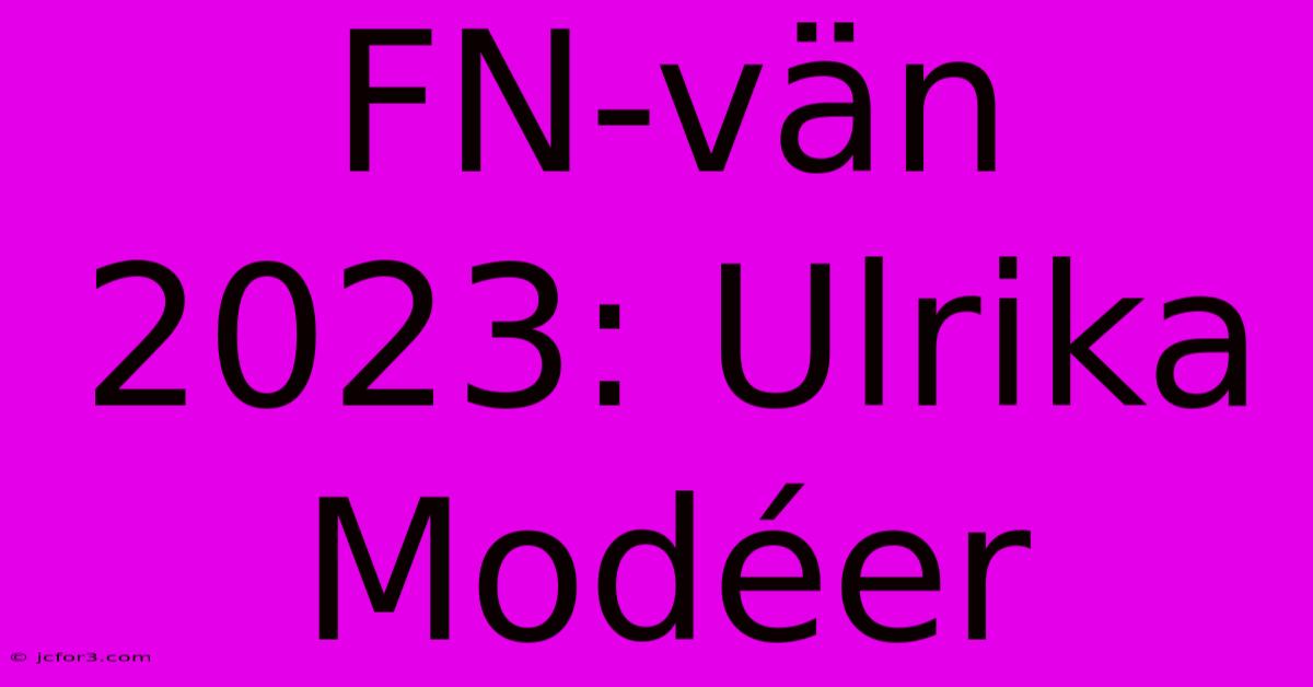 FN-vän 2023: Ulrika Modéer