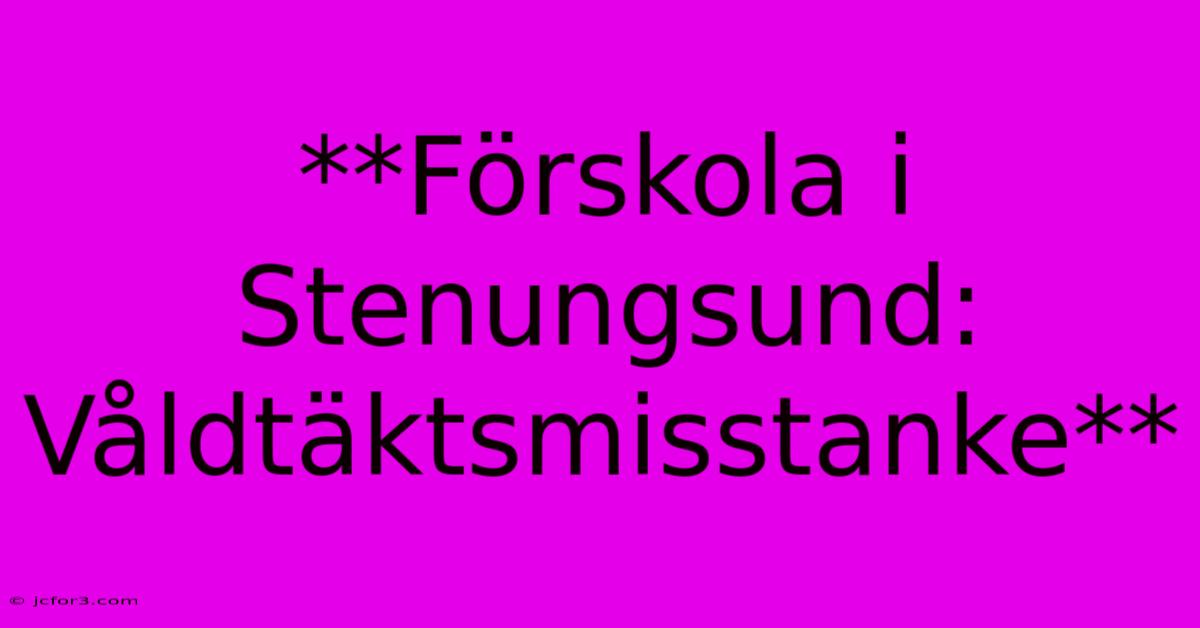 **Förskola I Stenungsund: Våldtäktsmisstanke**