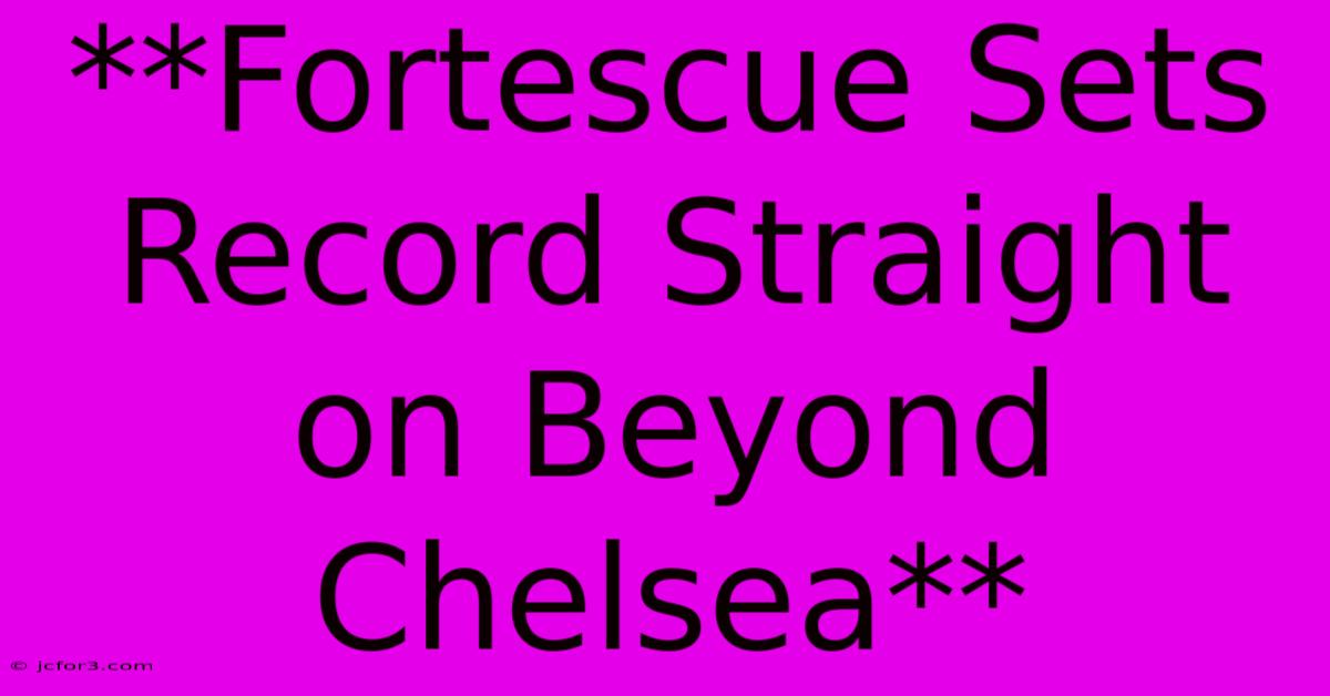 **Fortescue Sets Record Straight On Beyond Chelsea**