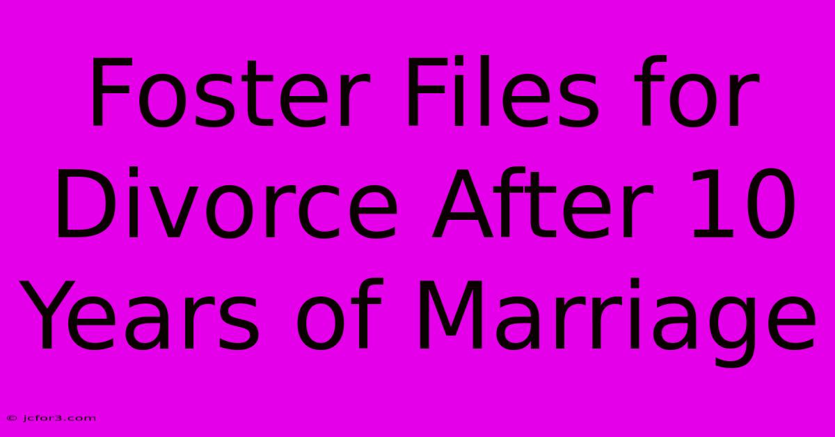 Foster Files For Divorce After 10 Years Of Marriage