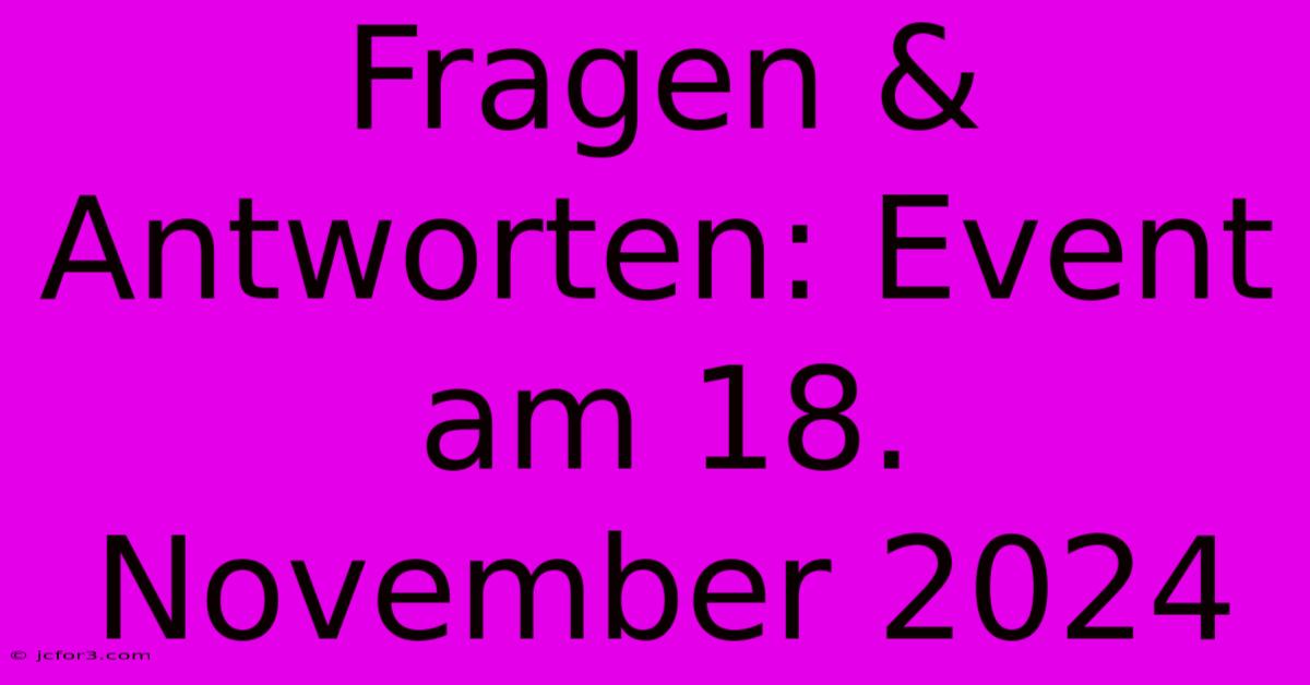 Fragen & Antworten: Event Am 18. November 2024