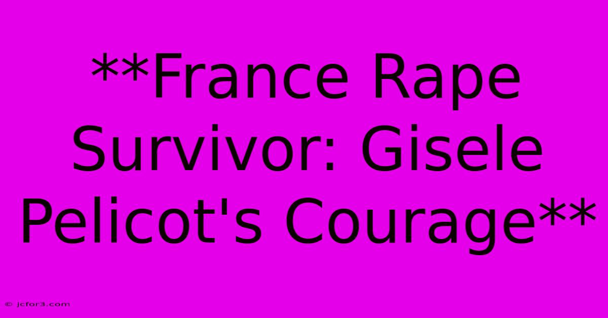 **France Rape Survivor: Gisele Pelicot's Courage**