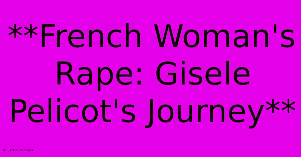 **French Woman's Rape: Gisele Pelicot's Journey** 