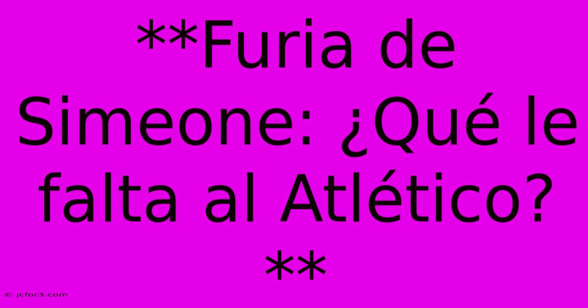 **Furia De Simeone: ¿Qué Le Falta Al Atlético?**