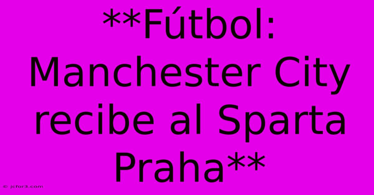 **Fútbol: Manchester City Recibe Al Sparta Praha**