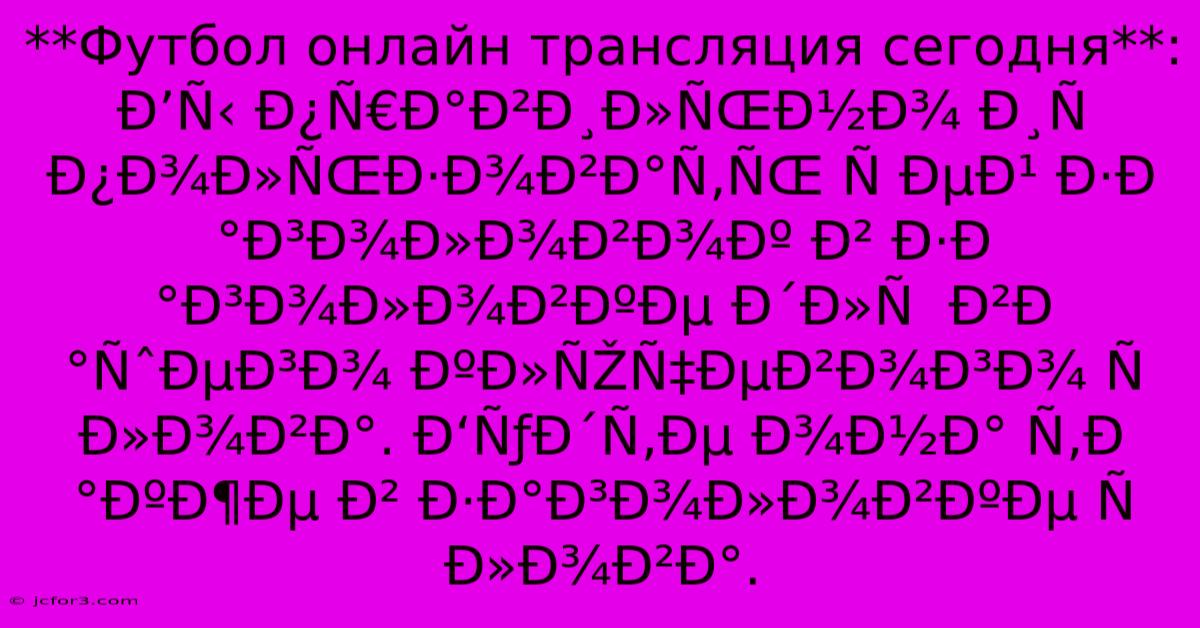 **Футбол Онлайн Трансляция Сегодня**: Ð’Ñ‹ Ð¿Ñ€Ð°Ð²Ð¸Ð»ÑŒÐ½Ð¾ Ð¸Ñ Ð¿Ð¾Ð»ÑŒÐ·Ð¾Ð²Ð°Ñ‚ÑŒ Ñ ÐµÐ¹ Ð·Ð°Ð³Ð¾Ð»Ð¾Ð²Ð¾Ðº Ð² Ð·Ð°Ð³Ð¾Ð»Ð¾Ð²ÐºÐµ Ð´Ð»Ñ  Ð²Ð°ÑˆÐµÐ³Ð¾ ÐºÐ»ÑŽÑ‡ÐµÐ²Ð¾Ð³Ð¾ Ñ Ð»Ð¾Ð²Ð°. Ð‘ÑƒÐ´Ñ‚Ðµ Ð¾Ð½Ð° Ñ‚Ð°ÐºÐ¶Ðµ Ð² Ð·Ð°Ð³Ð¾Ð»Ð¾Ð²ÐºÐµ Ñ Ð»Ð¾Ð²Ð°.