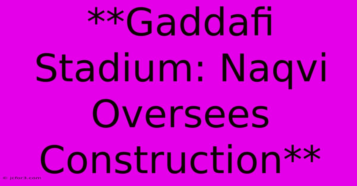 **Gaddafi Stadium: Naqvi Oversees Construction**