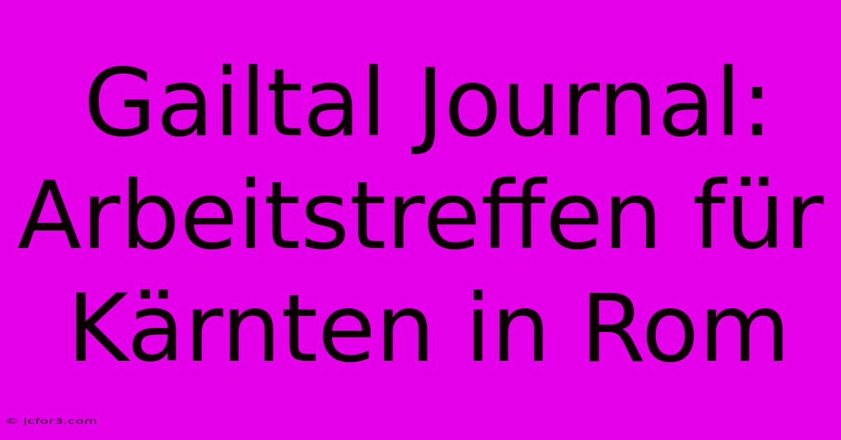 Gailtal Journal: Arbeitstreffen Für Kärnten In Rom