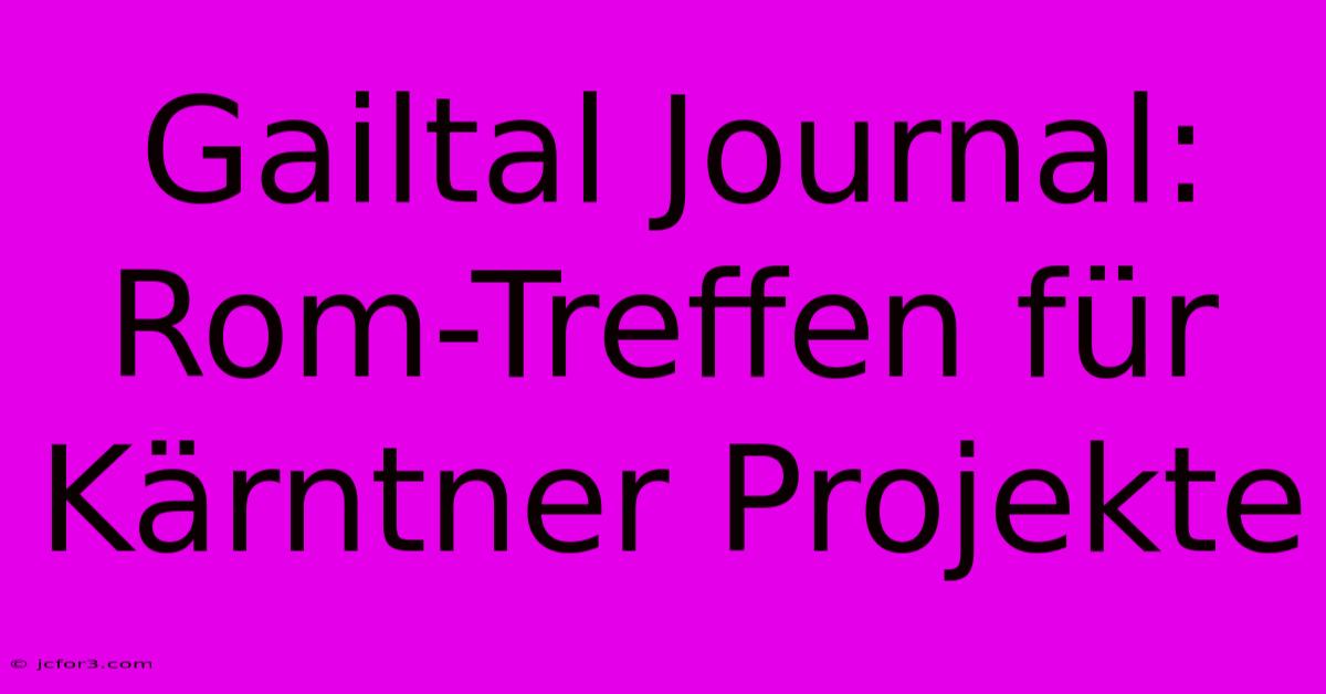 Gailtal Journal: Rom-Treffen Für Kärntner Projekte