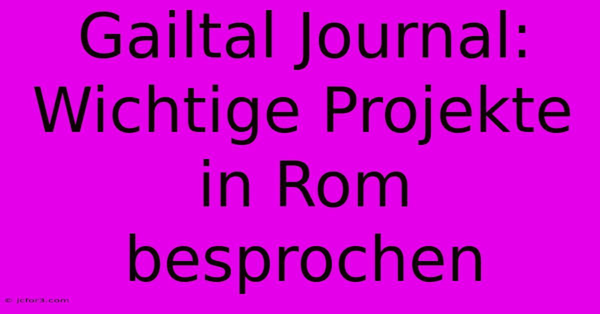 Gailtal Journal: Wichtige Projekte In Rom Besprochen 