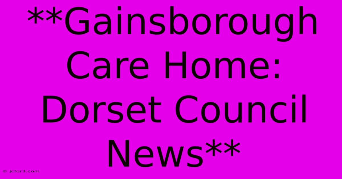 **Gainsborough Care Home: Dorset Council News**