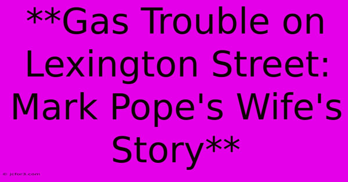 **Gas Trouble On Lexington Street: Mark Pope's Wife's Story**