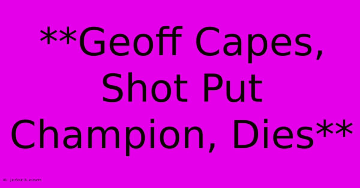 **Geoff Capes, Shot Put Champion, Dies** 