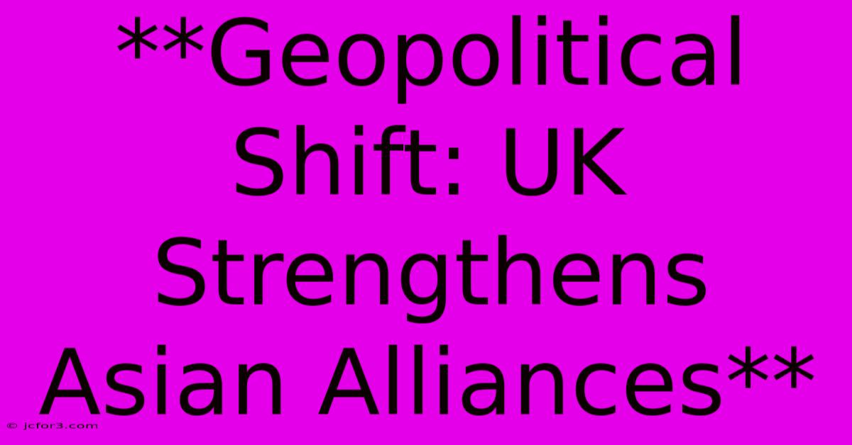 **Geopolitical Shift: UK Strengthens Asian Alliances**