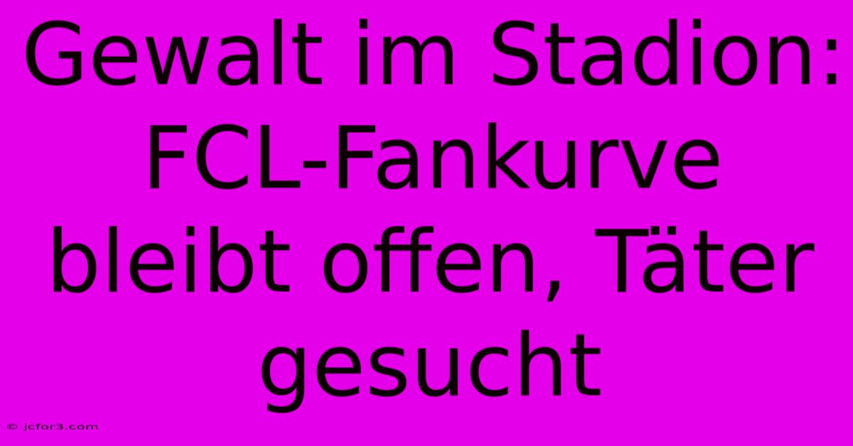 Gewalt Im Stadion: FCL-Fankurve Bleibt Offen, Täter Gesucht