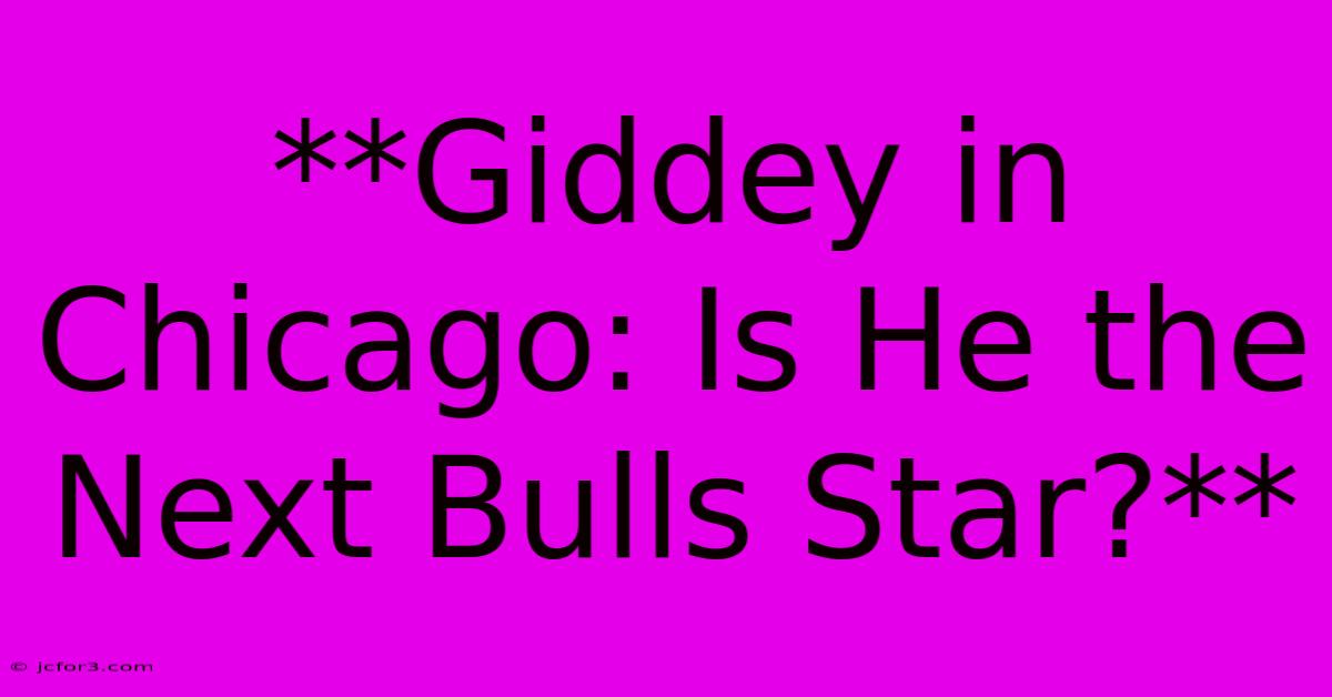 **Giddey In Chicago: Is He The Next Bulls Star?**