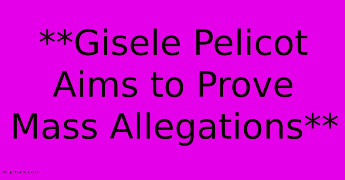 **Gisele Pelicot Aims To Prove Mass Allegations**