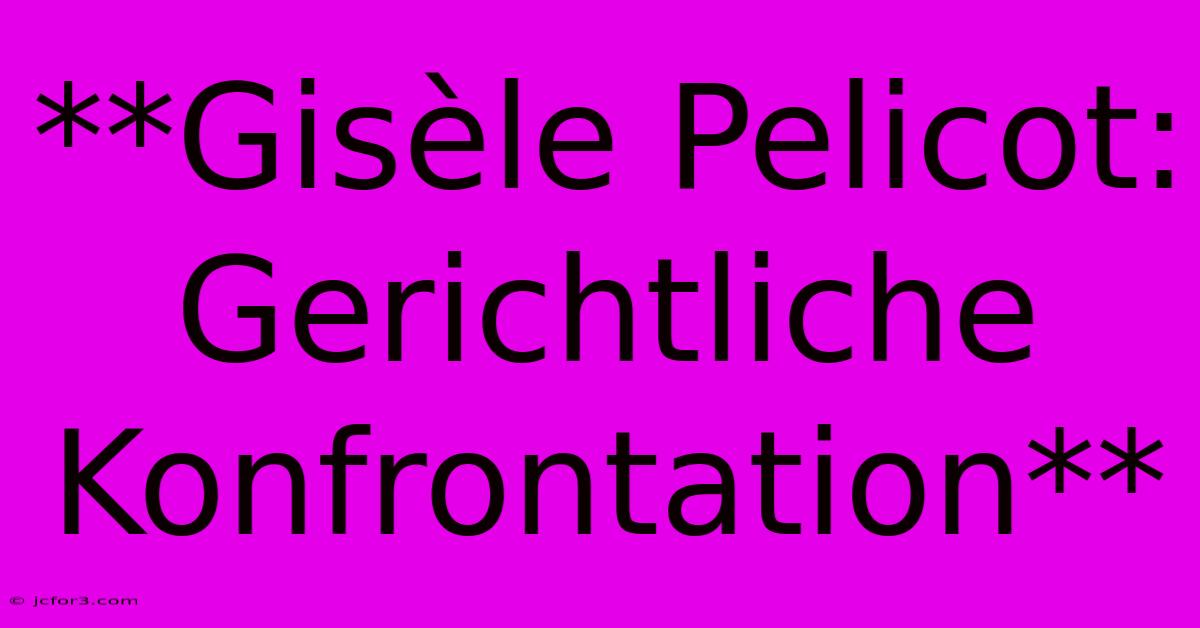 **Gisèle Pelicot: Gerichtliche Konfrontation**