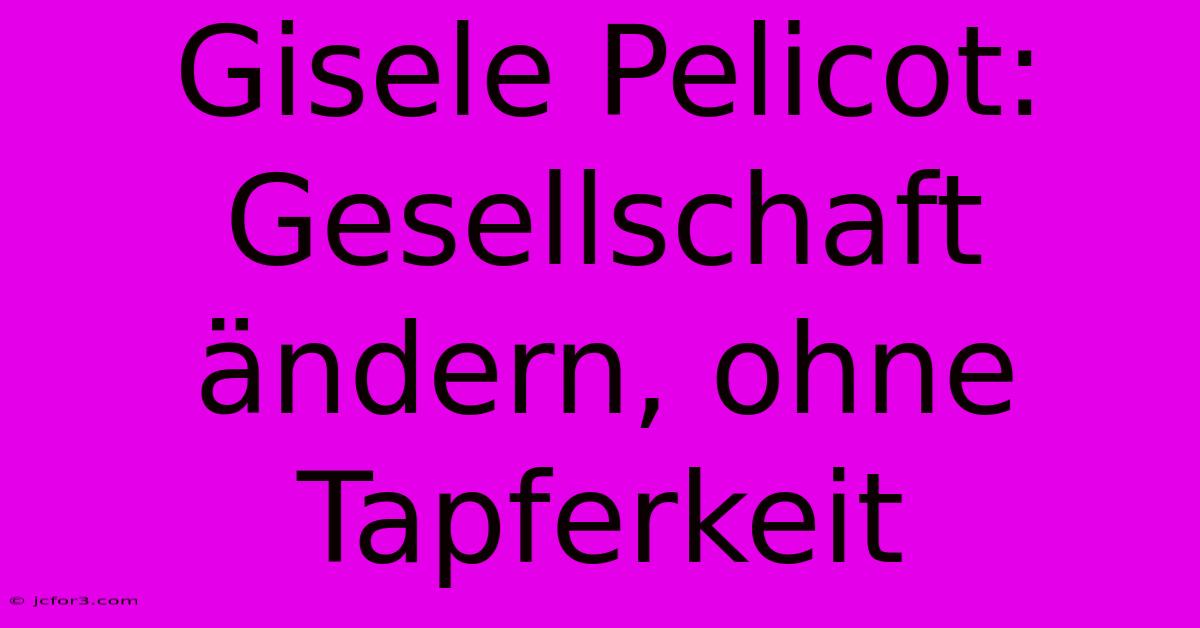 Gisele Pelicot: Gesellschaft Ändern, Ohne Tapferkeit