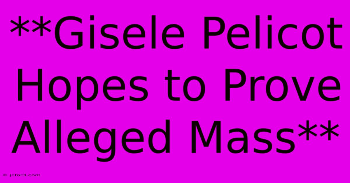 **Gisele Pelicot Hopes To Prove Alleged Mass** 