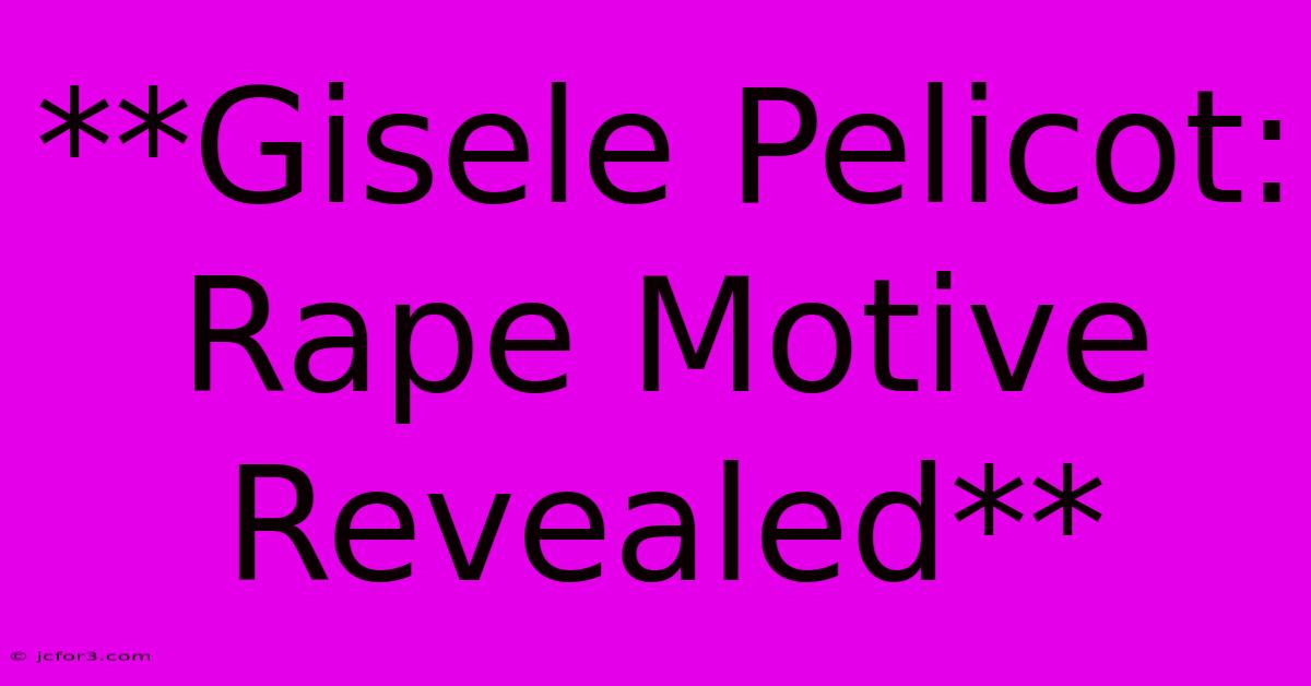 **Gisele Pelicot: Rape Motive Revealed**