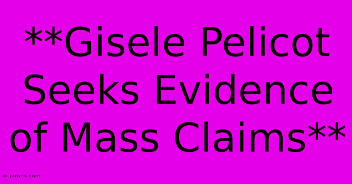 **Gisele Pelicot Seeks Evidence Of Mass Claims** 