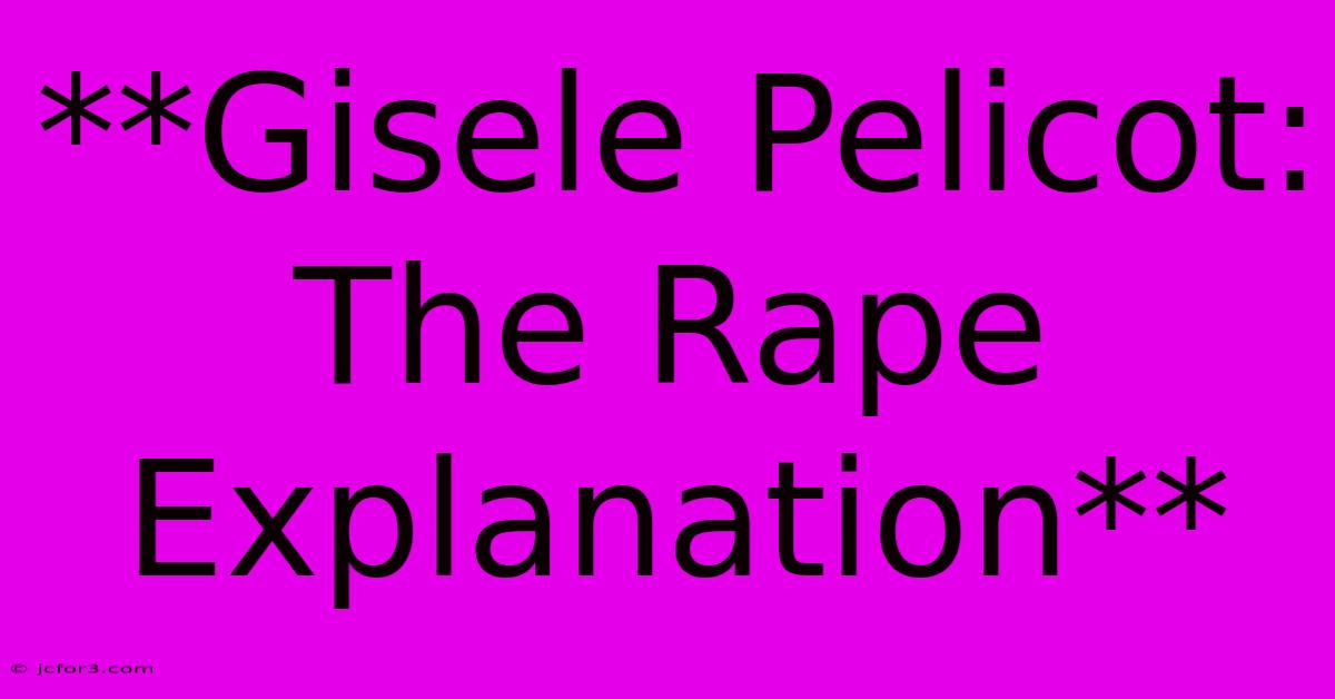 **Gisele Pelicot: The Rape Explanation** 