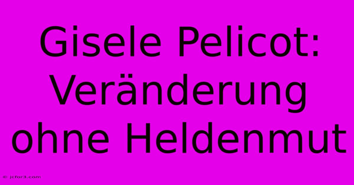 Gisele Pelicot: Veränderung Ohne Heldenmut