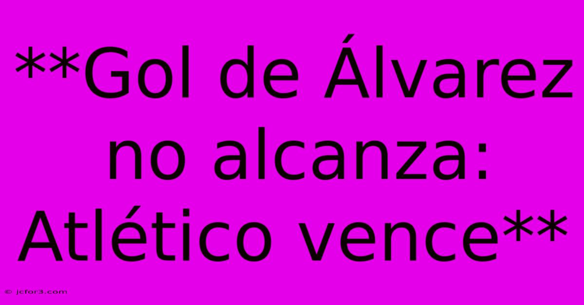 **Gol De Álvarez No Alcanza: Atlético Vence**