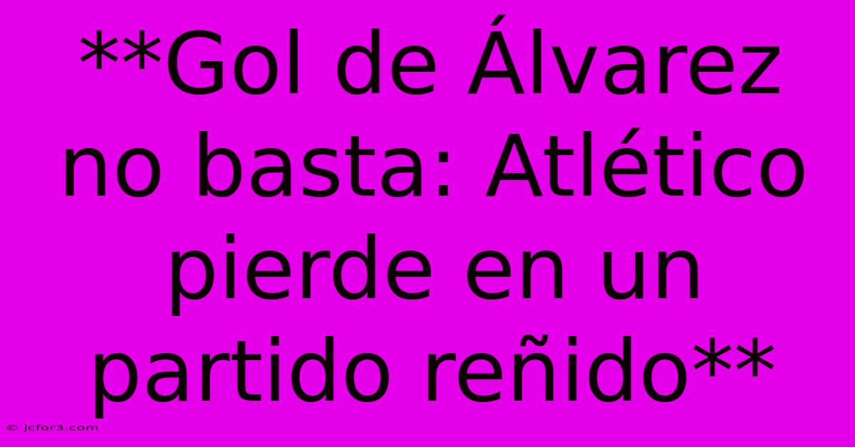 **Gol De Álvarez No Basta: Atlético Pierde En Un Partido Reñido**