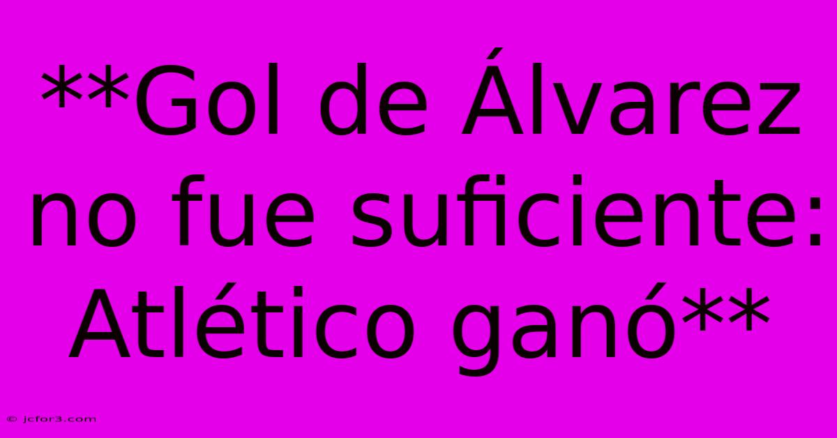 **Gol De Álvarez No Fue Suficiente: Atlético Ganó**