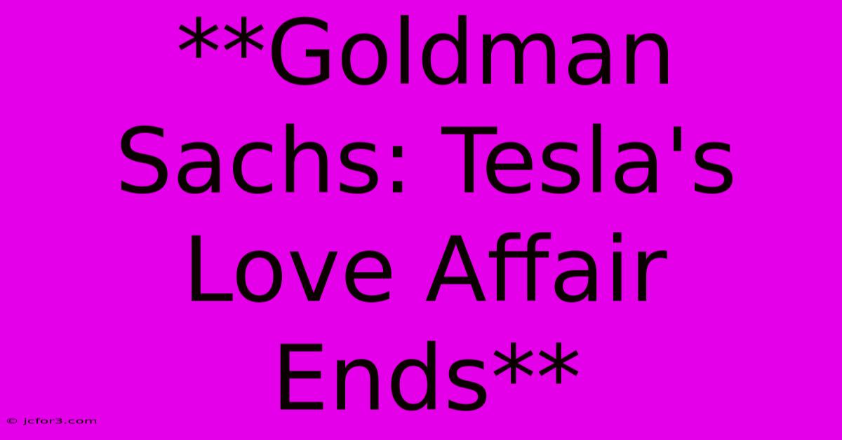 **Goldman Sachs: Tesla's Love Affair Ends**