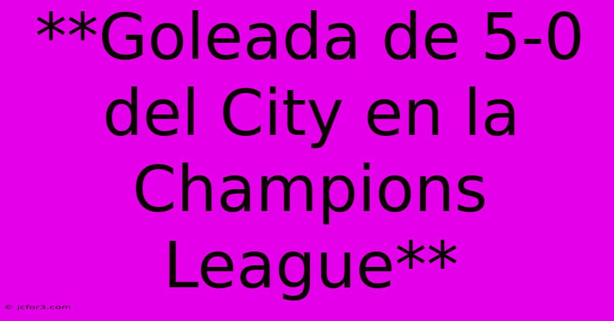 **Goleada De 5-0 Del City En La Champions League** 