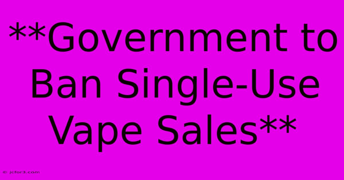 **Government To Ban Single-Use Vape Sales**