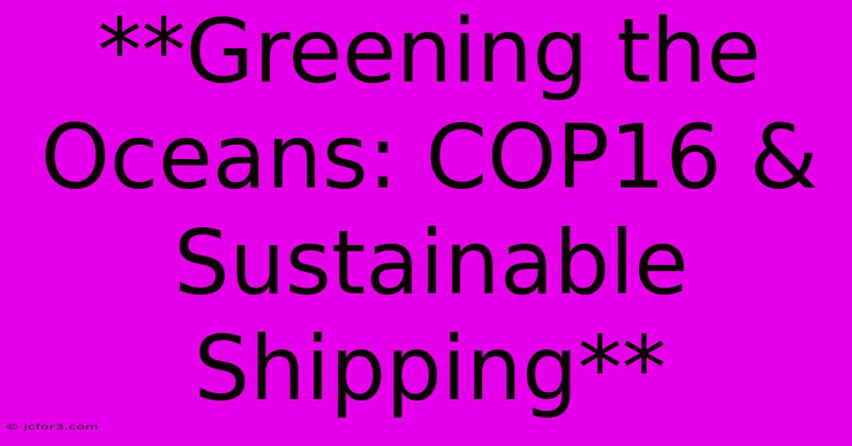 **Greening The Oceans: COP16 & Sustainable Shipping** 