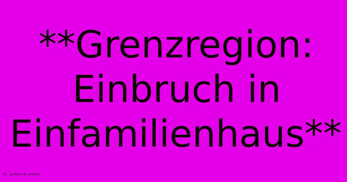 **Grenzregion: Einbruch In Einfamilienhaus**