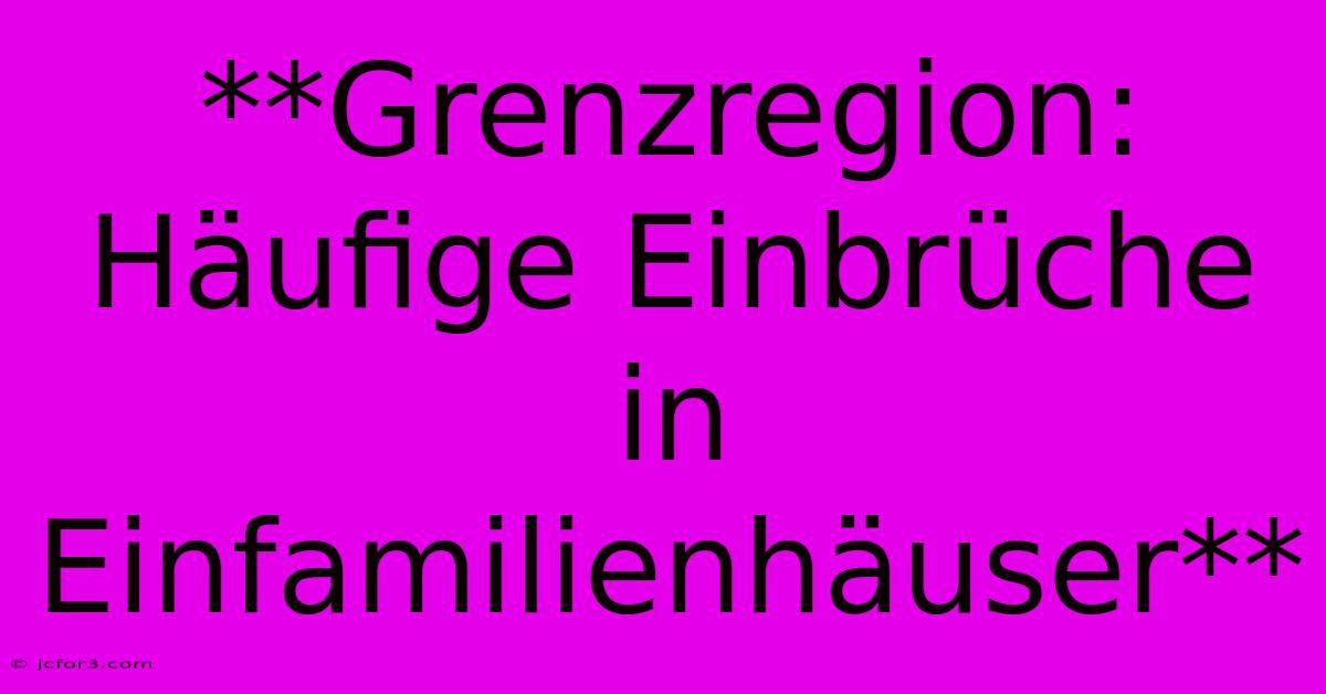 **Grenzregion: Häufige Einbrüche In Einfamilienhäuser** 