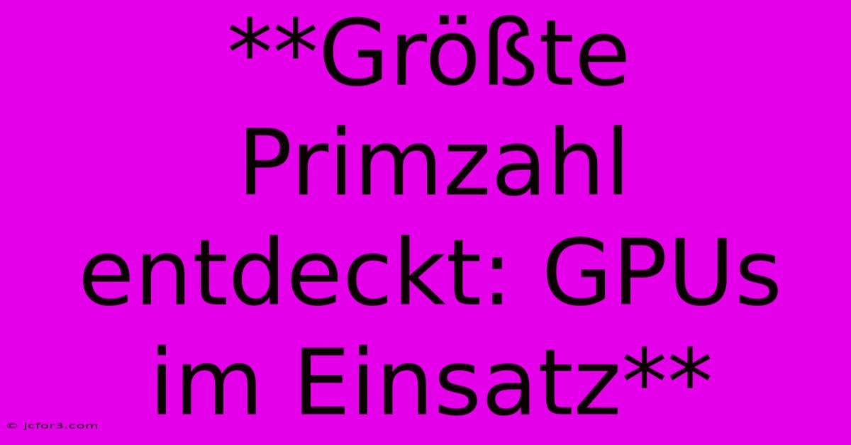 **Größte Primzahl Entdeckt: GPUs Im Einsatz**