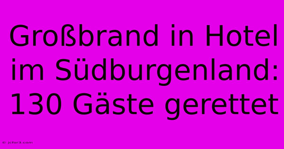 Großbrand In Hotel Im Südburgenland: 130 Gäste Gerettet