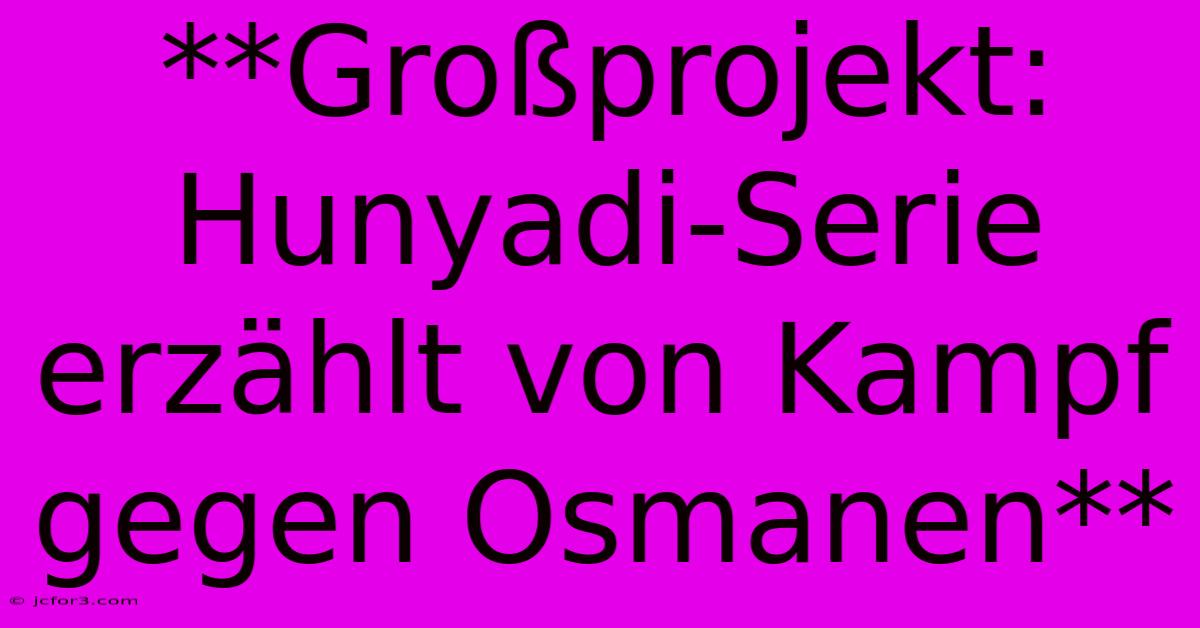 **Großprojekt: Hunyadi-Serie Erzählt Von Kampf Gegen Osmanen**