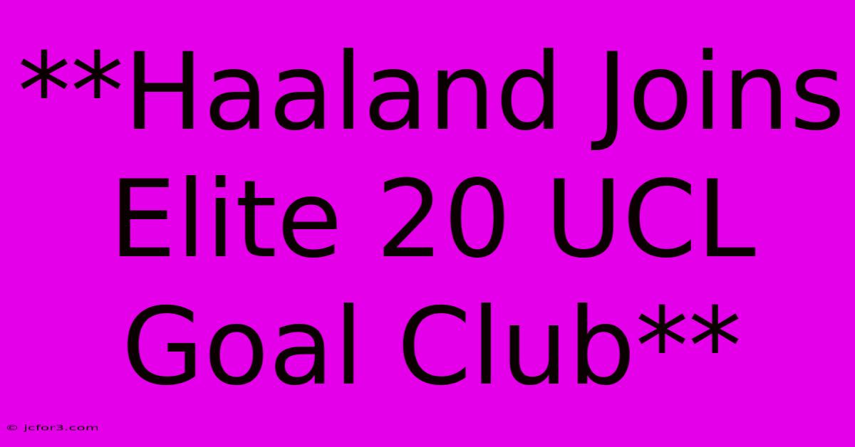 **Haaland Joins Elite 20 UCL Goal Club**