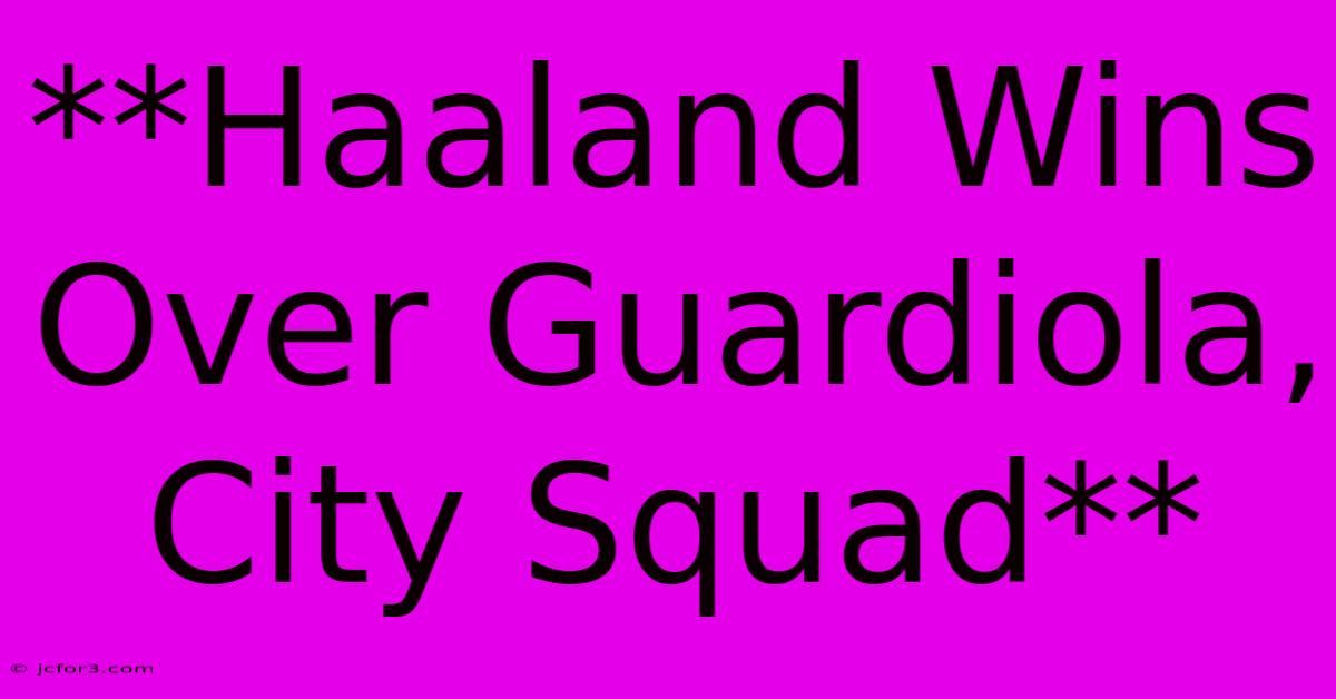 **Haaland Wins Over Guardiola, City Squad** 