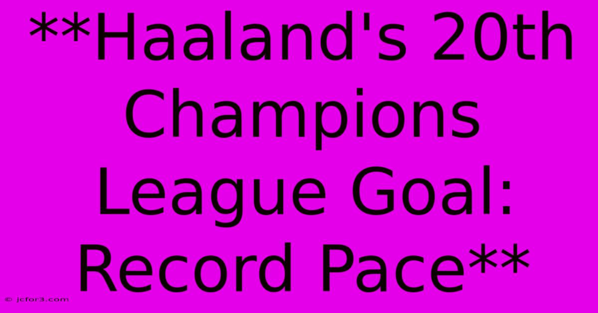 **Haaland's 20th Champions League Goal: Record Pace**