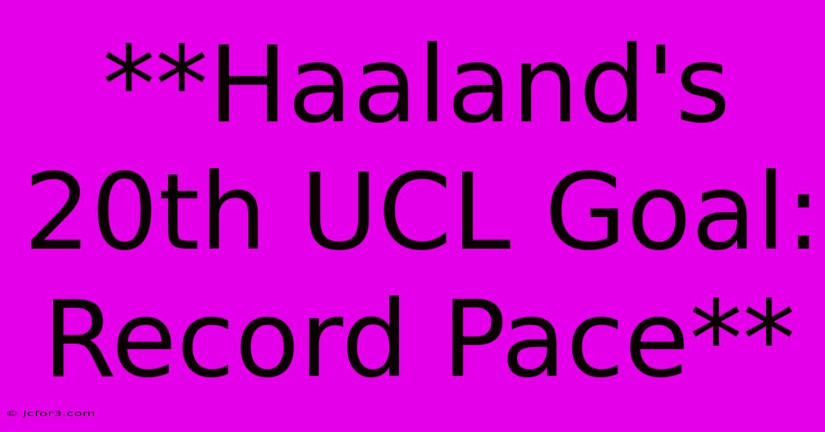 **Haaland's 20th UCL Goal: Record Pace**