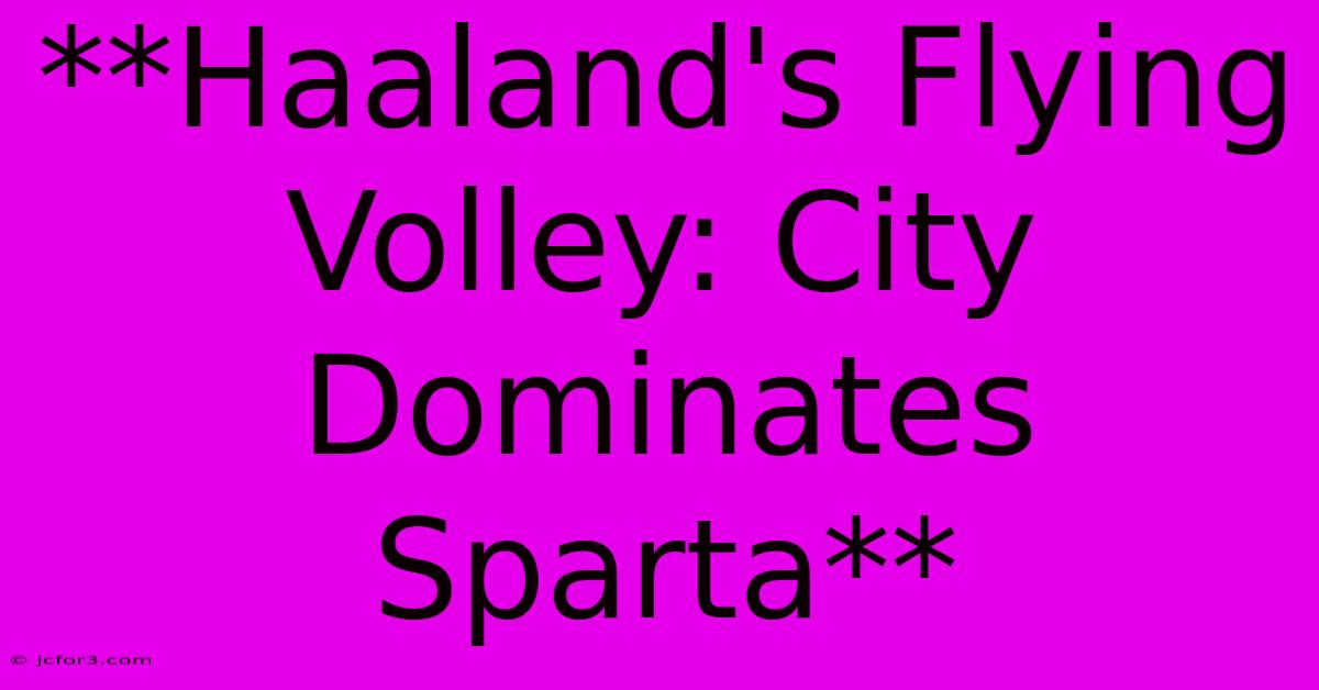 **Haaland's Flying Volley: City Dominates Sparta**