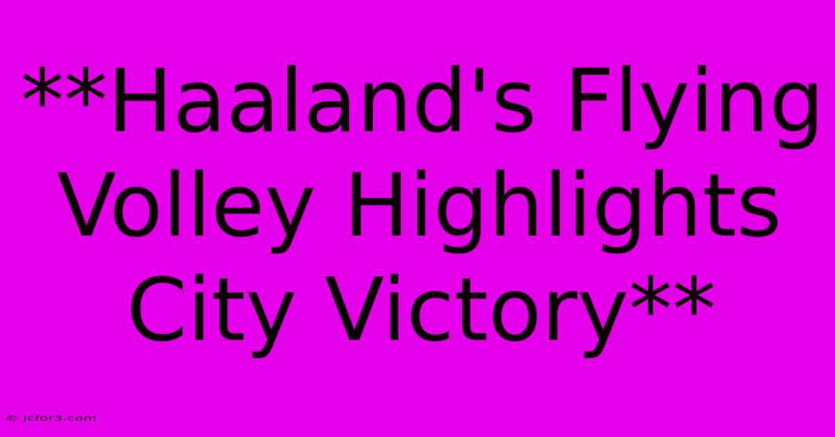 **Haaland's Flying Volley Highlights City Victory** 